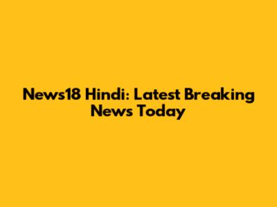 News18 Hindi: Latest Breaking News Today