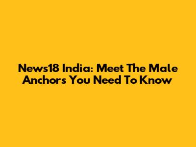 News18 India: Meet The Male Anchors You Need To Know