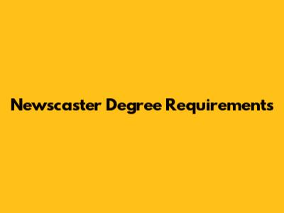 Newscaster Degree Requirements