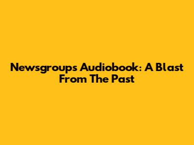 Newsgroups Audiobook: A Blast From The Past