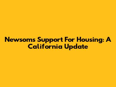 Newsom's Support For Housing: A California Update