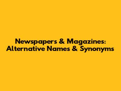 Newspapers & Magazines: Alternative Names & Synonyms
