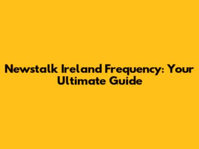 Newstalk Ireland Frequency: Your Ultimate Guide