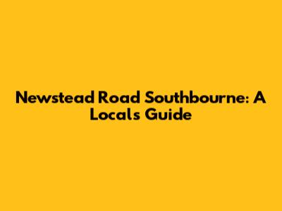 Newstead Road Southbourne: A Local's Guide