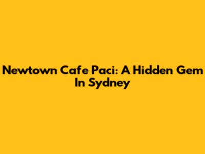 Newtown Cafe Paci: A Hidden Gem In Sydney