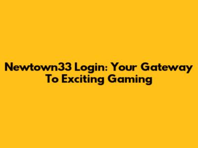 Newtown33 Login: Your Gateway To Exciting Gaming