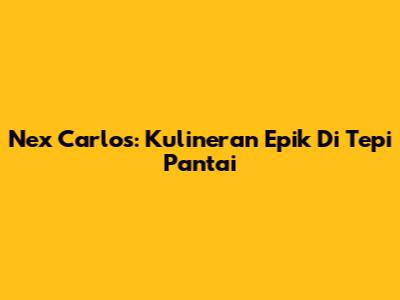Nex Carlos: Kulineran Epik Di Tepi Pantai