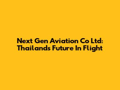 Next Gen Aviation Co Ltd: Thailand's Future In Flight