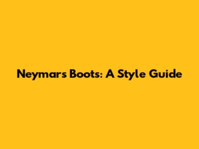Neymar's Boots: A Style Guide