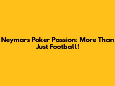 Neymar's Poker Passion: More Than Just Football!