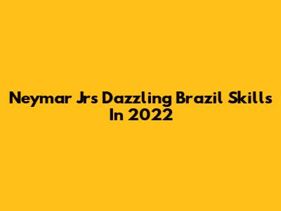Neymar Jr's Dazzling Brazil Skills In 2022