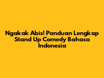 Ngakak Abis! Panduan Lengkap Stand Up Comedy Bahasa Indonesia
