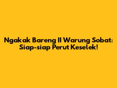 Ngakak Bareng II Warung Sobat: Siap-siap Perut Keselek!