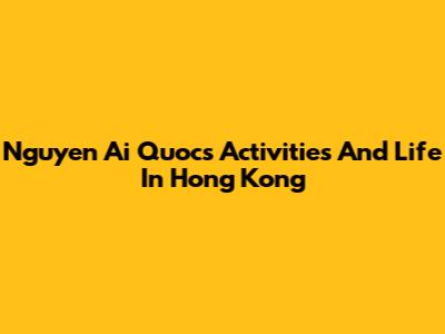 Nguyen Ai Quoc's Activities And Life In Hong Kong