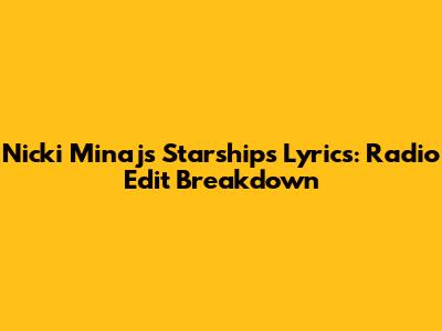 Nicki Minaj's 'Starships' Lyrics: Radio Edit Breakdown
