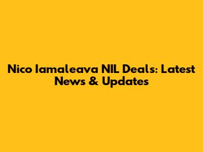 Nico Iamaleava NIL Deals: Latest News & Updates