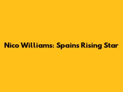Nico Williams: Spain's Rising Star