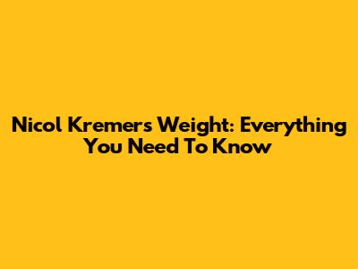 Nicol Kremers Weight: Everything You Need To Know