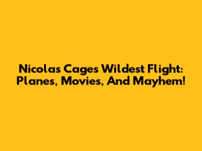 Nicolas Cage's Wildest Flight: Planes, Movies, And Mayhem!