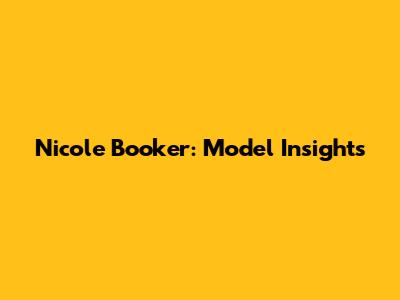 Nicole Booker: Model Insights
