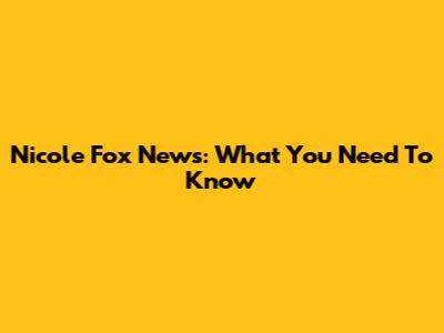 Nicole Fox News: What You Need To Know