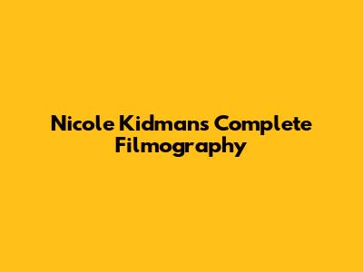 Nicole Kidman's Complete Filmography