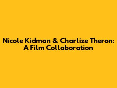 Nicole Kidman & Charlize Theron: A Film Collaboration