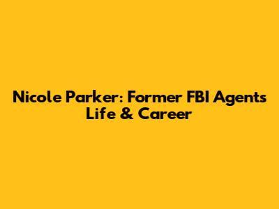 Nicole Parker: Former FBI Agent's Life & Career