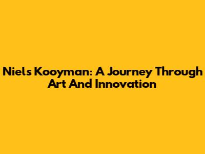 Niels Kooyman: A Journey Through Art And Innovation