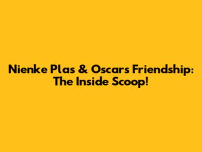 Nienke Plas & Oscar's Friendship: The Inside Scoop!