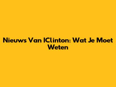 Nieuws Van IClinton: Wat Je Moet Weten