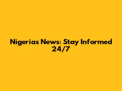 Nigeria's News: Stay Informed 24/7