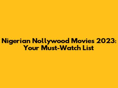 Nigerian Nollywood Movies 2023: Your Must-Watch List