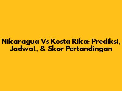 Nikaragua Vs Kosta Rika: Prediksi, Jadwal, & Skor Pertandingan