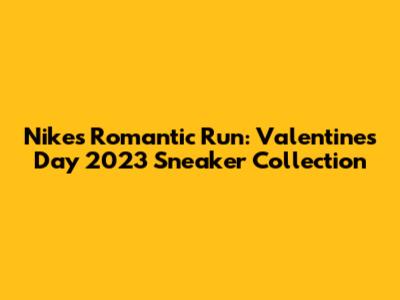 Nike's Romantic Run: Valentine's Day 2023 Sneaker Collection