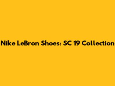 Nike LeBron Shoes: SC 19 Collection