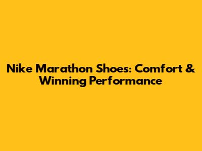 Nike Marathon Shoes: Comfort & Winning Performance