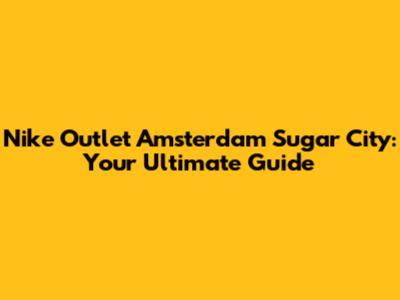 Nike Outlet Amsterdam Sugar City: Your Ultimate Guide