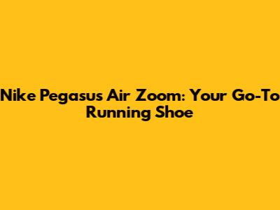 Nike Pegasus Air Zoom: Your Go-To Running Shoe