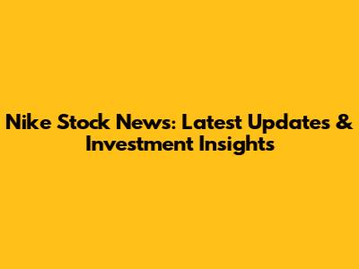 Nike Stock News: Latest Updates & Investment Insights
