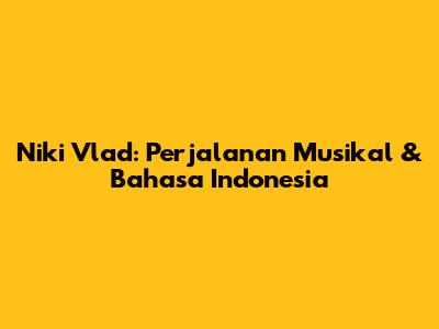 Niki Vlad: Perjalanan Musikal & Bahasa Indonesia