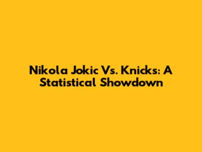Nikola Jokic Vs. Knicks: A Statistical Showdown
