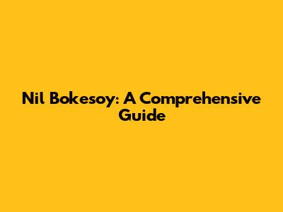 Nil Bokesoy: A Comprehensive Guide