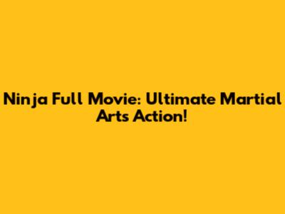 Ninja Full Movie: Ultimate Martial Arts Action!