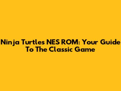 Ninja Turtles NES ROM: Your Guide To The Classic Game