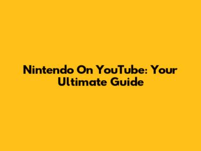 Nintendo On YouTube: Your Ultimate Guide