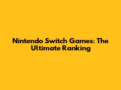 Nintendo Switch Games: The Ultimate Ranking