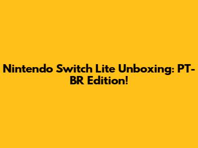 Nintendo Switch Lite Unboxing: PT-BR Edition!