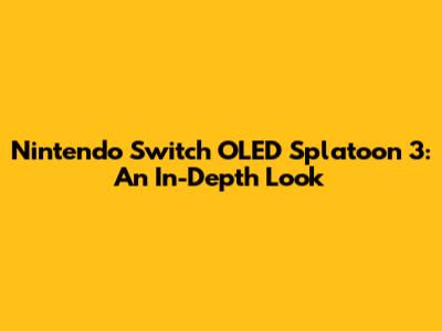 Nintendo Switch OLED Splatoon 3: An In-Depth Look