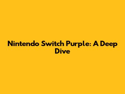 Nintendo Switch Purple: A Deep Dive